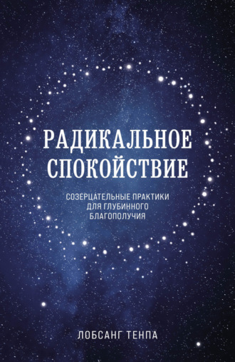 Радикальное спокойствие. Созерцательные практики для глубинного благополучия. Лобсанг Тенпа