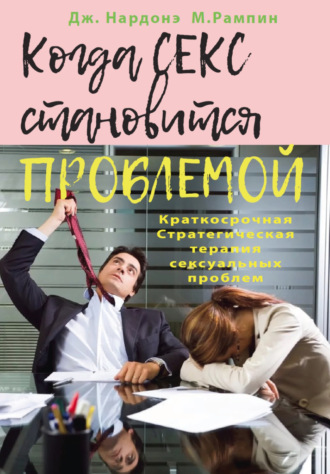 Когда секс становится проблемой. Краткосрочная Стратегическая терапия сексуальных проблем. Джорджио Нардонэ