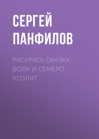 Раскрась сказку. Волк и семеро козлят. Группа авторов