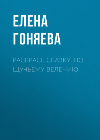 Раскрась сказку. По щучьему велению. Группа авторов