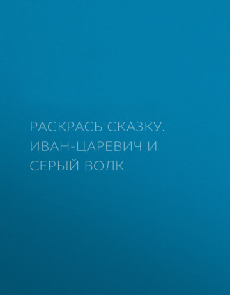 Раскрась сказку. Иван-царевич и серый волк. Группа авторов
