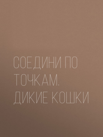 Соедини по точкам. Дикие кошки. Группа авторов