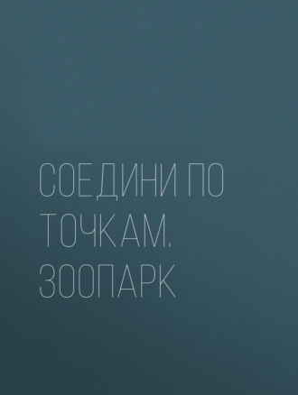 Соедини по точкам. Зоопарк. Группа авторов