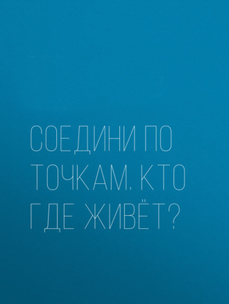 Группа авторов. Соедини по точкам. Кто где живёт?