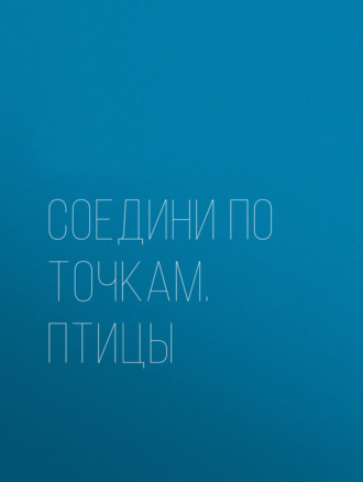 Соедини по точкам. Птицы. Группа авторов