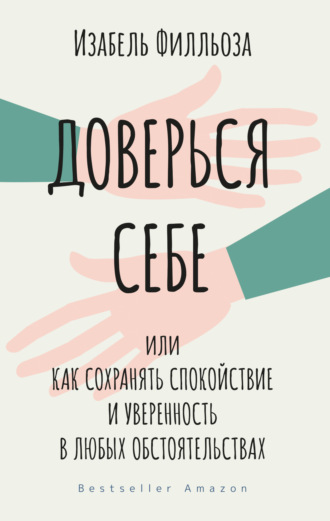 Доверься себе, или Как сохранять спокойствие и уверенность в любых обстоятельствах. Изабель Филльоза