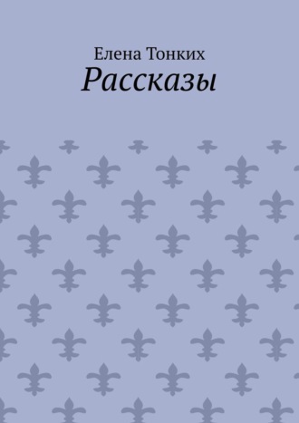 Рассказы. Елена Тонких