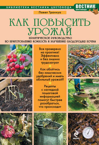 Как повысить урожай. Практическое руководство по приготовлению компоста и улучшению плодородия почвы. 