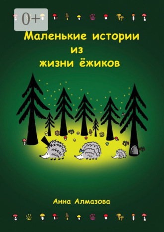 Анна Алмазова. Маленькие истории из жизни ёжиков