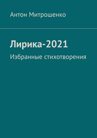 Антон Митрошенко. Лирика-2021. Избранные стихотворения