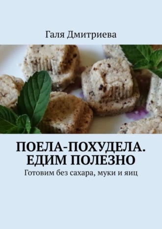 Поела-похудела. Едим полезно. Готовим без сахара, муки и яиц. 