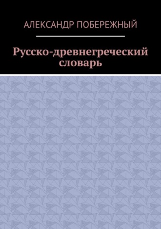 Александр Побережный. Русско-древнегреческий словарь
