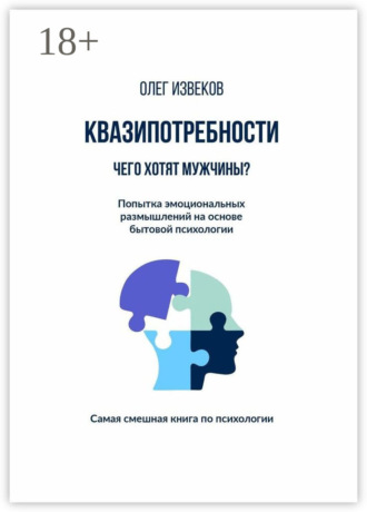 Квазипотребности: чего хотят мужчины? Попытка эмоциональных размышлений на основе бытовой психологии. Самая смешная книга по психологии. Олег Извеков