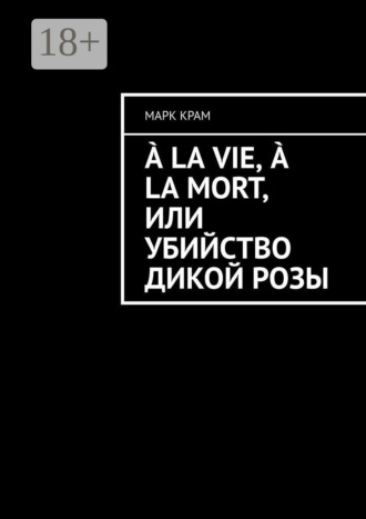 À la vie, à la mort, или Убийство дикой розы. 