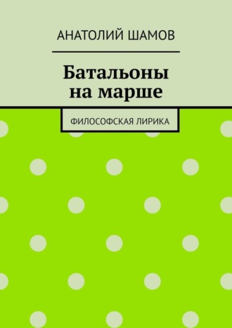 Анатолий Шамов. Батальоны на марше. Философская лирика