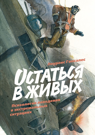 Остаться в живых. Психология поведения в экстремальных ситуациях. Лоуренс Гонсалес