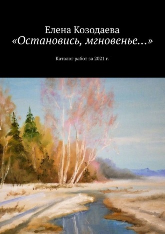 Елена Козодаева. «Остановись, мгновенье…». Каталог работ за 2021 г.