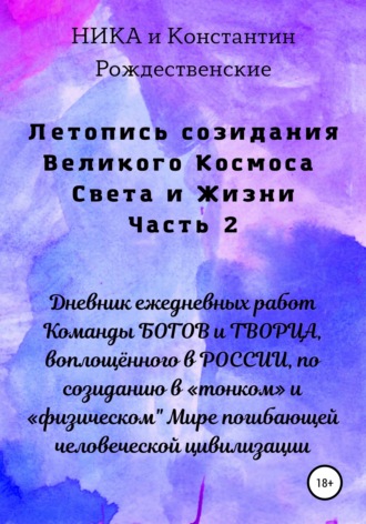 Летопись созидания Великого Космоса Света и Жизни. Часть 2. Дневник ежедневных работ Команды БОГОВ и ТВОРЦА, воплощённого в РОССИИ, по созиданию в «тонком» и «физическом