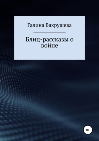 Галина Ивановна Вахрушева. Блиц-рассказы о войне