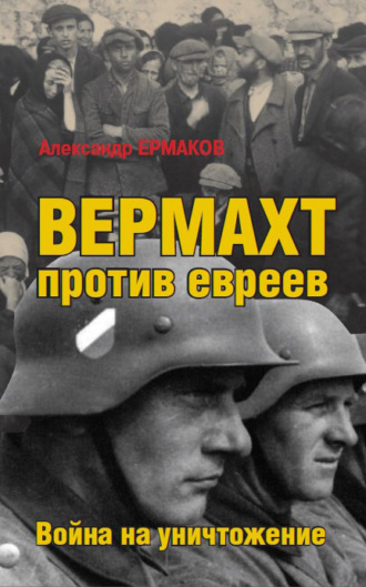 Александр Ермаков. Вермахт против евреев. Война на уничтожение