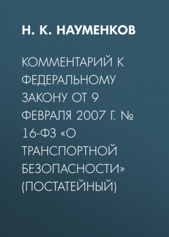 Комментарий к Федеральному закону от 9 февраля 2007 г. № 16-ФЗ «О транспортной безопасности» (постатейный). 