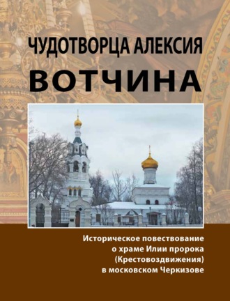 . Чудотворца Алексия вотчина. Историческое повествование о храме Илии пророка (Крестовоздвижения) в московском Черкизове