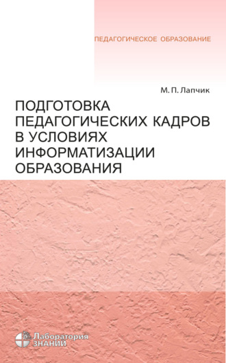 Подготовка педагогических кадров в условиях информатизации образования. Учебное пособие. М. П. Лапчик