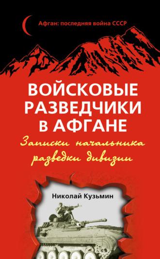 Войсковые разведчики в Афгане. Записки начальника разведки дивизии. Николай Кузьмин