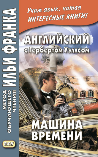 Герберт Джордж Уэллс. Английский с Гербертом Уэллсом. Машина времени = H. G. Wells. The Time Machine