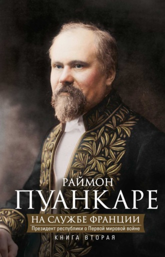 На службе Франции. Президент республики о Первой мировой войне. В 2 книгах. Книга 2. 