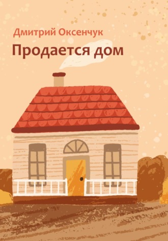 Продается дом. Дмитрий Яковлевич Оксенчук