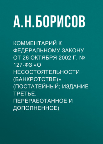 Комментарий к Федеральному закону от 26 октября 2002 г. № 127-ФЗ «О несостоятельности (банкротстве)» (постатейный; издание третье, переработанное и дополненное). 