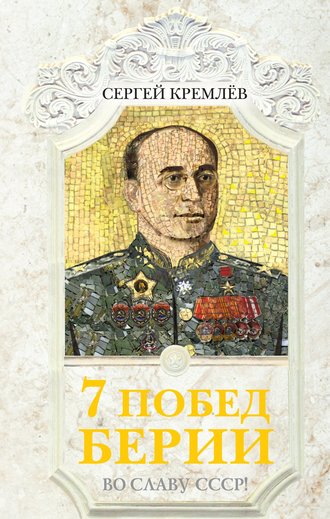7 побед Берии. Во славу СССР!. Сергей Кремлев