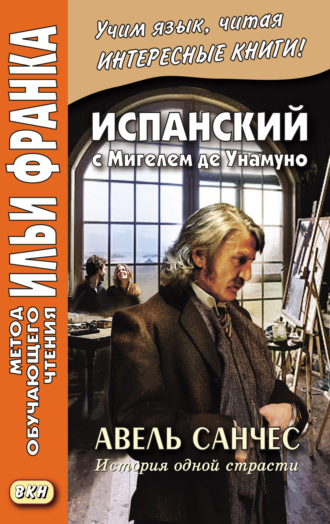 Мигель де Унамуно. Испанский с Мигелем де Унамуно. Авель Санчес. История одной страсти = Miguel de Unamuno. Abel Sánchez. Una historia de pasión