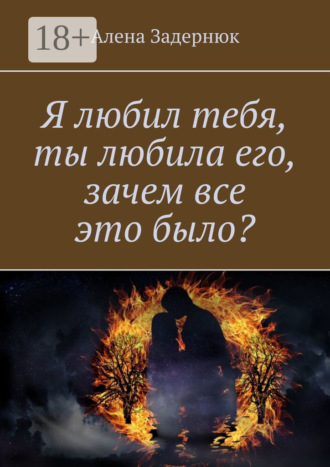 Я любил тебя, ты любила его, зачем все это было?. Алена Задернюк