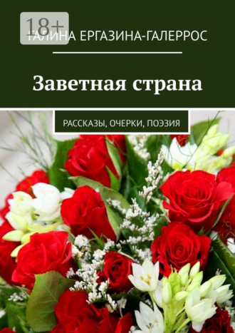 Заветная страна. Рассказы, очерки, поэзия. Галина Ергазина-Галеррос