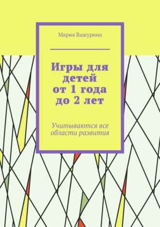 Игры для детей от 1 года до 2 лет. Учитываются все области развития. Мария Вашурина