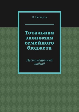 В. Нестеров. Тотальная экономия семейного бюджета. Нестандартный подход