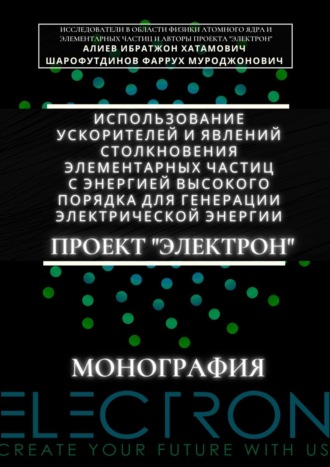 Ибратжон Хатамович Алиев. Использование ускорителей и явлений столкновения элементарных частиц с энергией высокого порядка для генерации электрической энергии. Проект «Электрон». Монография