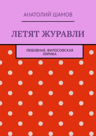 Анатолий Шамов. Летят журавли. Любовная, философская лирика