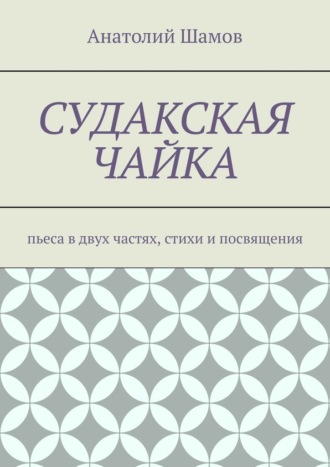 Анатолий Шамов. Судакская чайка. Пьеса в двух частях, стихи и посвящения