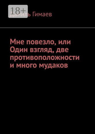 Даниль Гимаев. Мне повезло, или Один взгляд, две противоположности и много мудаков