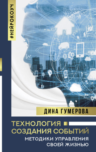 Технология создания событий: методики управления своей жизнью. Дина Гумерова