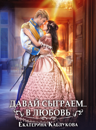 Давай сыграем в любовь. Екатерина Каблукова
