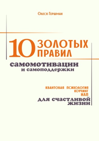 Олеся Павловна Гершман. 10 золотых правил самомотивации и самоподдержки