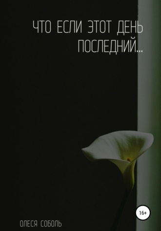 Что если этот день последний…. Олеся Соболь