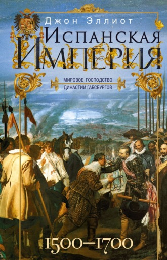 Испанская империя. Мировое господство династии Габсбургов. 1500–1700 гг.. Джон Эллиот