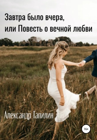 Завтра было вчера, или Повесть о вечной любви. Александр Иванович Тапилин