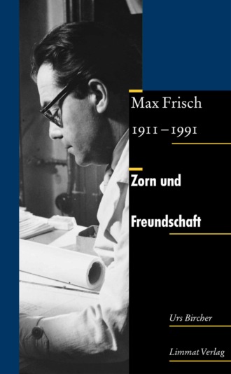 Urs Bircher. Zorn und Freundschaft. Max Frisch 1911-1991