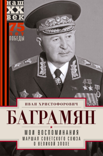 Мои воспоминания. Маршал Советского Союза о великой эпохе. Иван Христофорович Баграмян